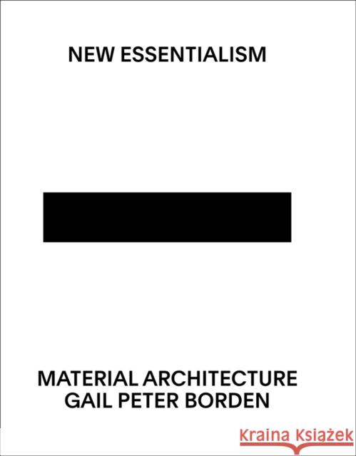 New Essentialism: Material Architecture Gail Peter Borden 9781939621801 Applied Research & Design