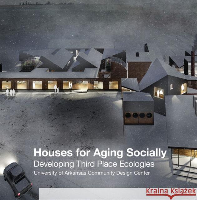 Houses for Aging Socially: Developing Third Place Ecologies Uacdc 9781939621825 Oro Editions