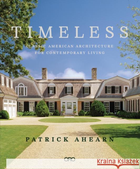 Timeless: Classic American Architecture for Contemporary Living Patrick Ahearn 9781939621931 Oro Editions