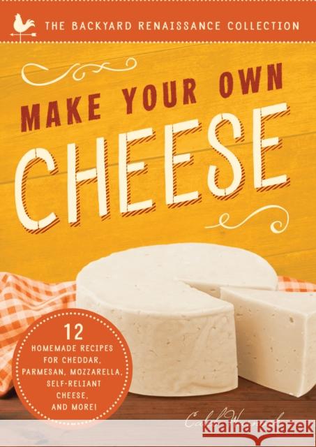 Make Your Own Cheese: Self-Sufficient Recipes for Cheddar, Parmesan, Romano, Cream Cheese, Mozzarella, Cottage Cheese, and Feta Caleb Warnock 9781939629746 Familius