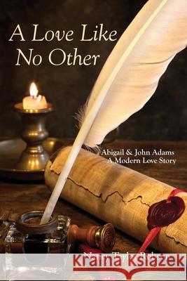 A Love Like No Other: Abigail and John Adams, A Modern Love Story Nancy Taylor Robson 9781939632036 Head to Wind Publishing