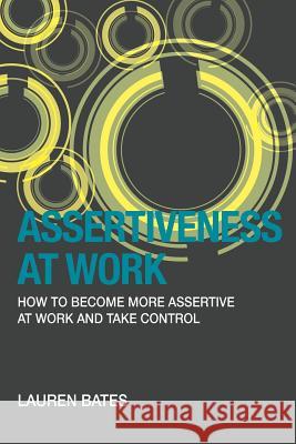 Assertiveness at Work How to Become More Assertive at Work and Take Control Lauren Bates 9781939643193 Speedy Publishing LLC