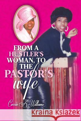 From a Hustler's Woman, to the Pastor's Wife Carrie a. Williams 9781939654175