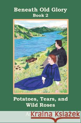 Potatoes, Tears, and Wild Roses (Beneath Old Glory: Book 2) Aren Lerner   9781939655011 Sorrel Mountain Press