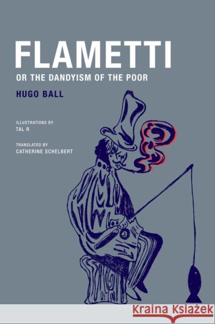Flametti, or the Dandyism of the Poor Hugo Ball Tal R.                                   Catherine Schelbert 9781939663030 Wakefield Press