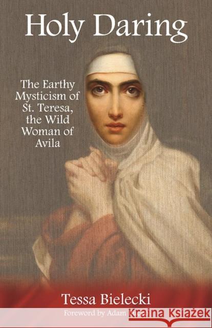 Holy Daring: The Earthy Mysticism of St. Teresa, the Wild Woman of Avila Tessa Bielecki Adam Bucko 9781939681591