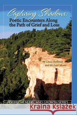Capturing Shadows: Poetic Encounters Along the Path of Grief and Loss Michael Moats Louis Hoffman 9781939686091 University Professors Press