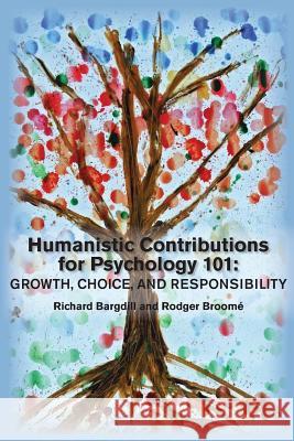 Humanistic Contributions for Psychology 101: Growth, Choice, and Responsibility Richard Bargdill Rodger Broome 9781939686107 University Professors Press