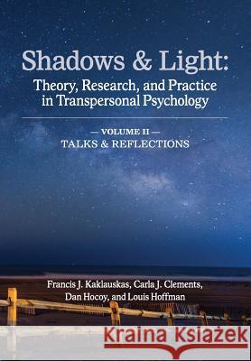 Shadows & Light - Volume 2 (Talks & Reflections): Theory, Research, and Practice in Transpersonal Psychology Francis J. Kaklauskas Carla J. Clements Dan Hocoy 9781939686176