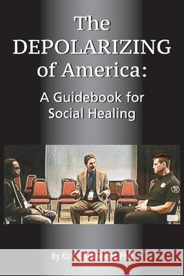 The Depolarizing of America: A Guidebook for Social Healing Kirk J. Schneider 9781939686633 University Professors Press