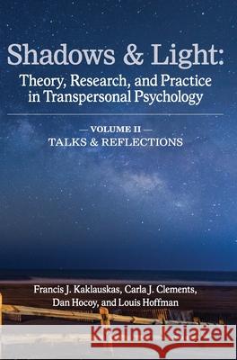 Shadows & Light - Volume 2 (Talks & Reflections): Theory, Research, and Practice in Transpersonal Psychology Francis J. Kaklauskas Carla J. Clements Dan Hocoy 9781939686886