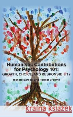Humanistic Contributions for Psychology 101: Growth, Choice, and Responsibility Richard Bargdill Rodger Broome 9781939686893 University Professors Press