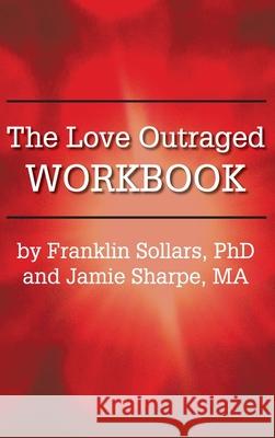 The Love Outraged Workbook Franklin Sollars Jamie Sharpe 9781939686930 University Professors Press