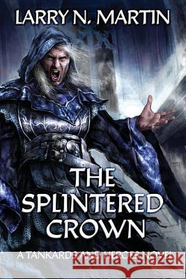 The Splintered Crown: A Tankards and Heroes Novel Larry N. Martin 9781939704894