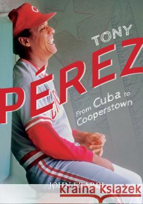 Tony Perez: From Cuba to Cooperstown John Erardi 9781939710758 Orange Frazer Press