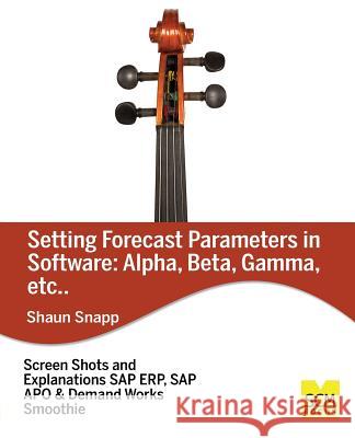 Forecast Parameters in Software: Alpha, Beta, Gamma, Etc. Shaun Snapp 9781939731432 Scm Focus