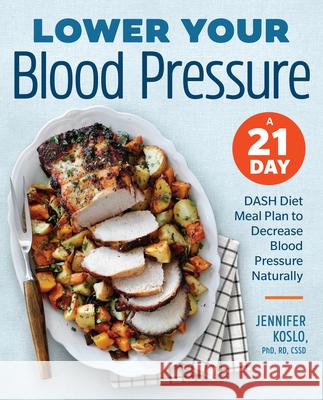 Lower Your Blood Pressure: A 21-Day Dash Diet Meal Plan to Decrease Blood Pressure Naturally Jennifer, PhD Rdn Cssd Koslo 9781939754226 Rockridge Press