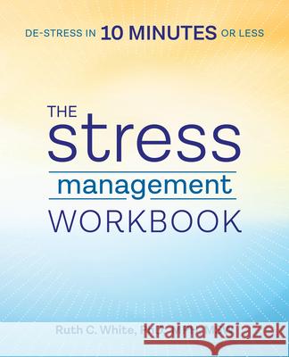 The Stress Management Workbook: De-Stress in 10 Minutes or Less Ruth C., PhD White 9781939754240 Althea Press