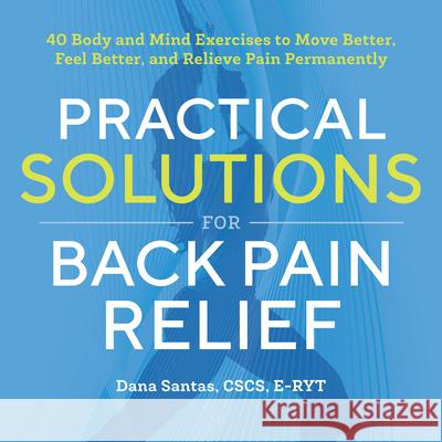 Practical Solutions for Back Pain Relief: 40 Mind-Body Exercises to Move Better, Feel Better, and Relieve Pain Permanently Dana, CSCS E-Ryt Santas 9781939754349 Althea Press