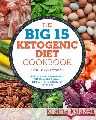 The Big 15 Ketogenic Diet Cookbook: 15 Fundamental Ingredients, 150 Keto Diet Recipes, 300 Low-Carb and High-Fat Variations Megan Flyn 9781939754424 Rockridge Press