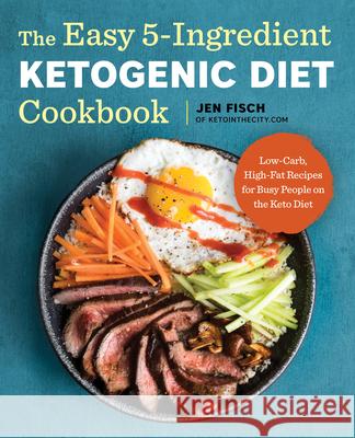 The Easy 5-Ingredient Ketogenic Diet Cookbook: Low-Carb, High-Fat Recipes for Busy People on the Keto Diet Jen Fisch 9781939754448 Rockridge Press