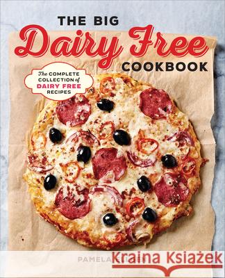 The Big Dairy Free Cookbook: The Complete Collection of Delicious Dairy-Free Recipes Pamela Ellgen 9781939754585 Rockridge Press