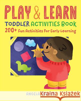 Play & Learn Toddler Activities Book: 200+ Fun Activities for Early Learning Angela Thayer 9781939754837 Rockridge Press