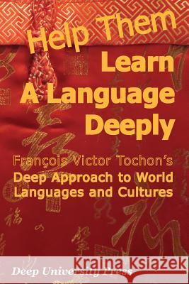 Help Them Learn a Language Deeply - Francois Victor Tochon's Deep Approach to World Languages and Cultures Francois Victor Tochon Donaldo Macedo 9781939755025 Deep University Press