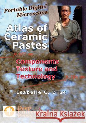 Portable Digital Microscope: Atlas of Ceramic Pastes - Components, Texture and Technology Isabelle C Druc   9781939755070 Deep University Press
