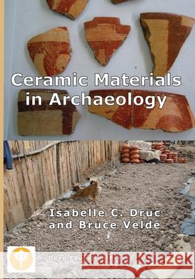 Ceramic Materials in Archaeology Isabelle C Druc, Bruce Velde 9781939755490 Deep Education Press