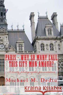 Paris - Why So Many Call This City Mon Amour?: A lovely photographic presentation Dediu, Michael M. 9781939757128 Derc Publishing House