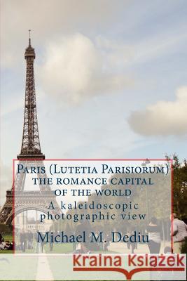 Paris (Lutetia Parisiorum) - the romance capital of the world: A kaleidoscopic photographic view Dediu, Michael M. 9781939757159 Derc Publishing House