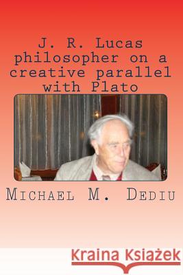J. R. Lucas philosopher on a creative parallel with Plato: An American viewpoint Dediu, Michael M. 9781939757326 Derc Publishing House