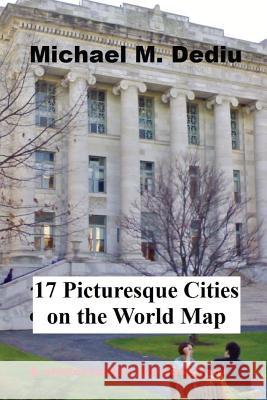 17 Picturesque Cities on the World Map: A photographic documentary Dediu, Michael M. 9781939757388