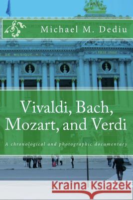 Vivaldi, Bach, Mozart, and Verdi: A chronological and photographic documentary Dediu, Michael M. 9781939757685 Derc Publishing House