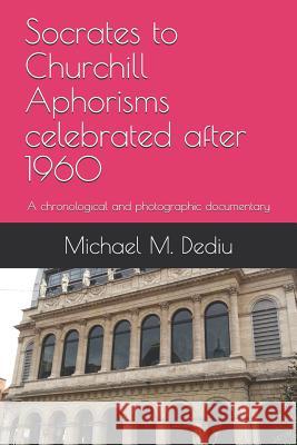 Socrates to Churchill Aphorisms Celebrated After 1960: A Chronological and Photographic Documentary Michael M. Dediu 9781939757838 Derc Publishing House