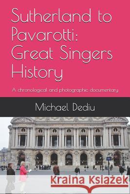 Sutherland to Pavarotti: Great Singers History: A chronological and photographic documentary Michael M. Dediu 9781939757890 Derc Publishing House