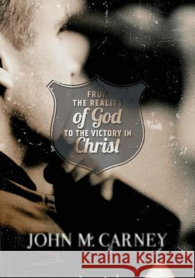 From the Reality of God to the Victory in Christ John M. Carney 9781939761156