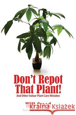 Don't Repot That Plant!: And Other Indoor Plant Care Mistakes Will Creed 9781939767165 Button Street Press