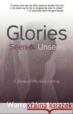 Glories Seen & Unseen: A Study of the Head Covering Henderson, Warren A. 9781939770226 Warren A. Henderson