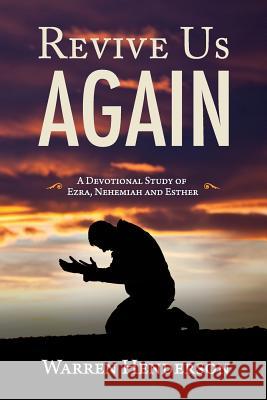 Revive Us Again - A Devotional Study of Ezra, Nehemiah and Esther Warren A. Henderson 9781939770387 Warren A. Henderson