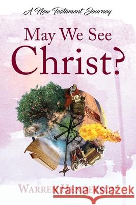 May We See Christ? - A New Testament Journey Warren A. Henderson 9781939770622 Warren A. Henderson