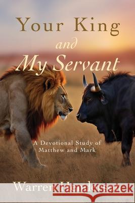 Your King and My Servant - A Devotional Study of Matthew and Mark Warren Henderson 9781939770769 Warren A. Henderson