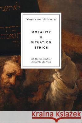 Morality and Situation Ethics Dietrich Von Hildebrand, Alice Von Hildebrand, John Finnis 9781939773111 Hildebrand Press