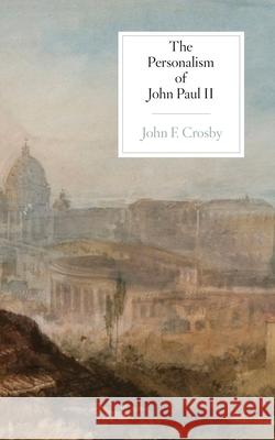 The Personalism of John Paul II John F. Crosby 9781939773142