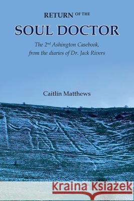 Return of the Soul Doctor: The 2nd Ashington Casebook, from the diaries of Dr. Jack Rivers Caitlín Matthews 9781939790415