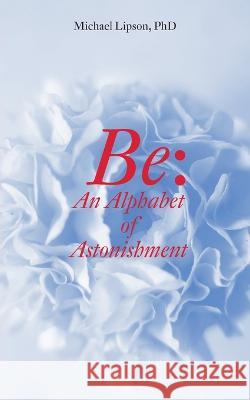 Be: An Alphabet of Astonishment Michael Lipson Gabriele Franziska G?tz 9781939790576 Lorian Press