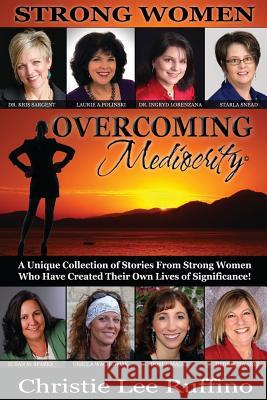 Overcoming Mediocrity: Strong Women Christie Lee Ruffino Dr Kris Sargent Laurie a. Polinski 9781939794024 Dpwn Publishing