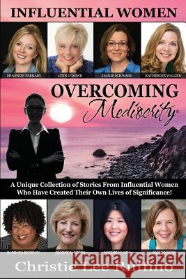 Overcoming Mediocrity: Influential Women Christie Lee Ruffino Shannon Ferraby Lynn O'Dowd 9781939794123 Dpwn Publishing