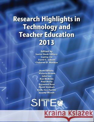 Research Highlights in Technology and Teacher Education 2013 Leping Liu David C. Gibson Cleborne D. Maddux 9781939797049 Aace